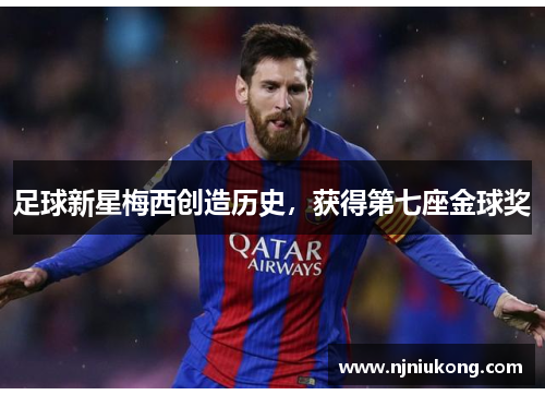 足球新星梅西创造历史，获得第七座金球奖