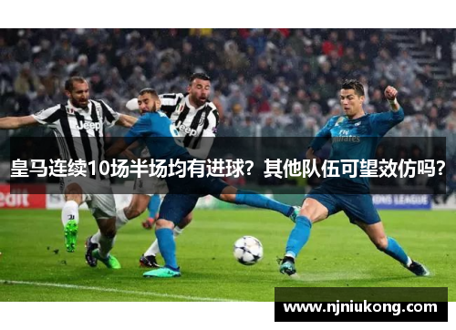 皇马连续10场半场均有进球？其他队伍可望效仿吗？